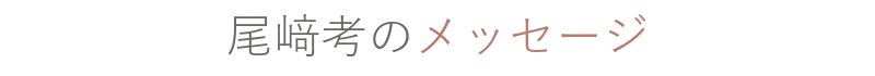 尾﨑 考のメッセージ